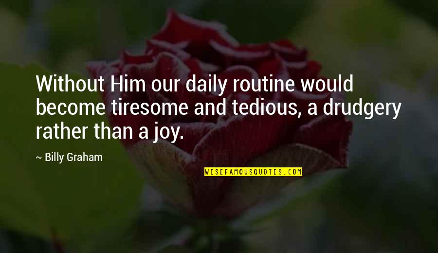 Daily Routine Quotes By Billy Graham: Without Him our daily routine would become tiresome