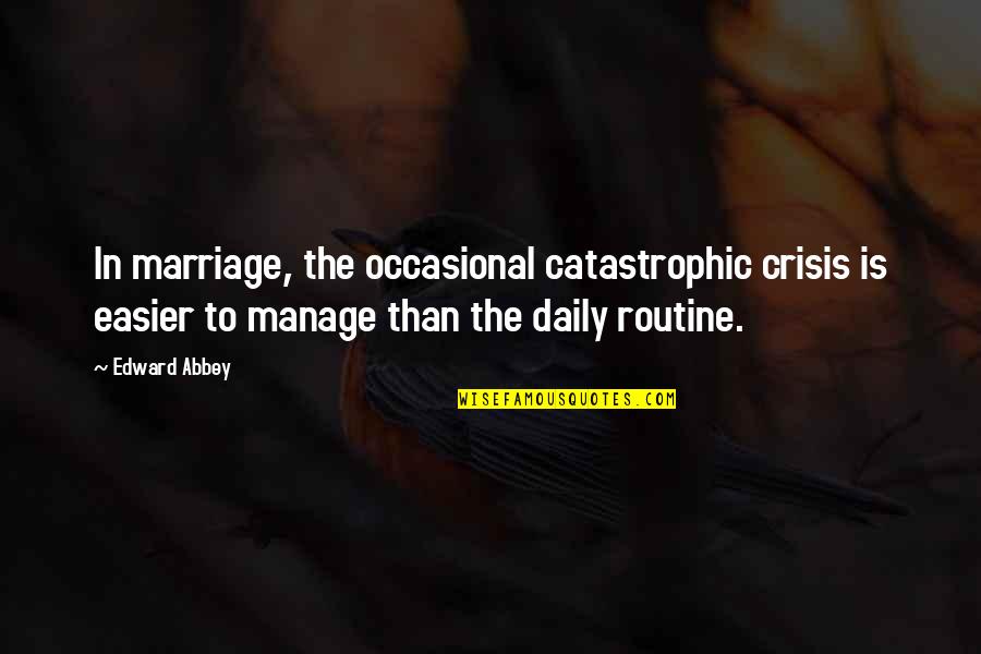 Daily Routine Quotes By Edward Abbey: In marriage, the occasional catastrophic crisis is easier