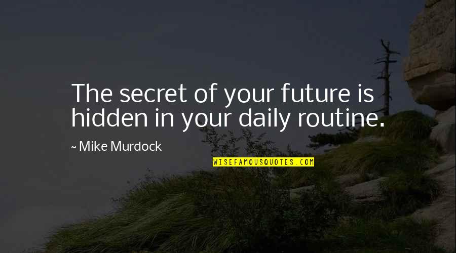 Daily Routine Quotes By Mike Murdock: The secret of your future is hidden in