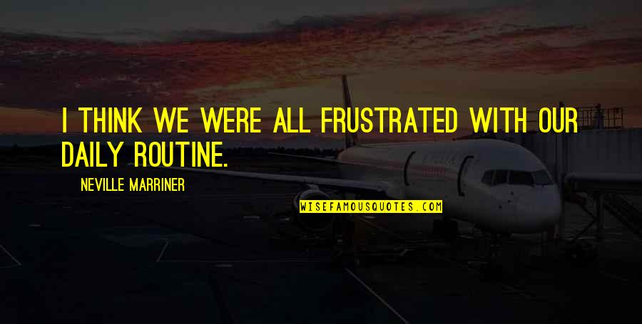 Daily Routine Quotes By Neville Marriner: I think we were all frustrated with our