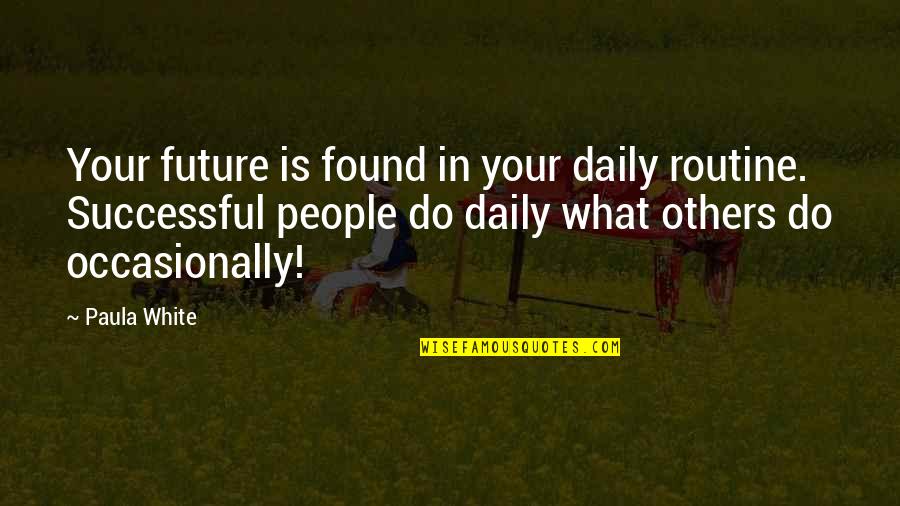 Daily Routine Quotes By Paula White: Your future is found in your daily routine.