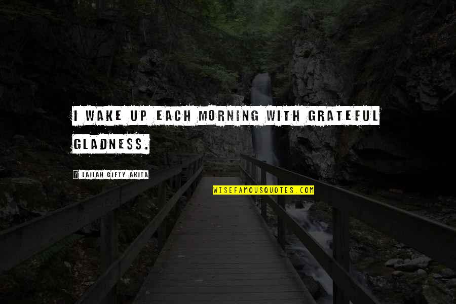 Daily Self Help Quotes By Lailah Gifty Akita: I wake up each morning with grateful gladness.