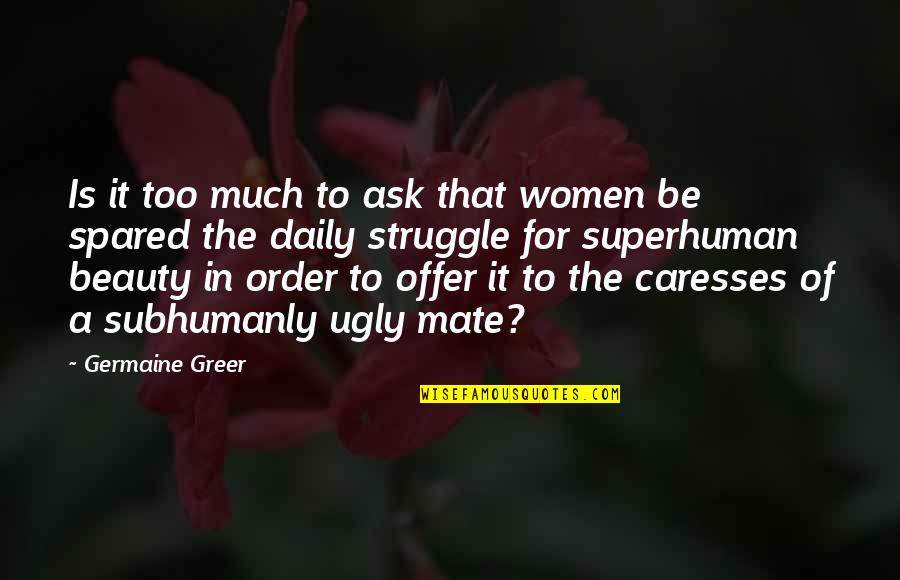 Daily Struggle Quotes By Germaine Greer: Is it too much to ask that women
