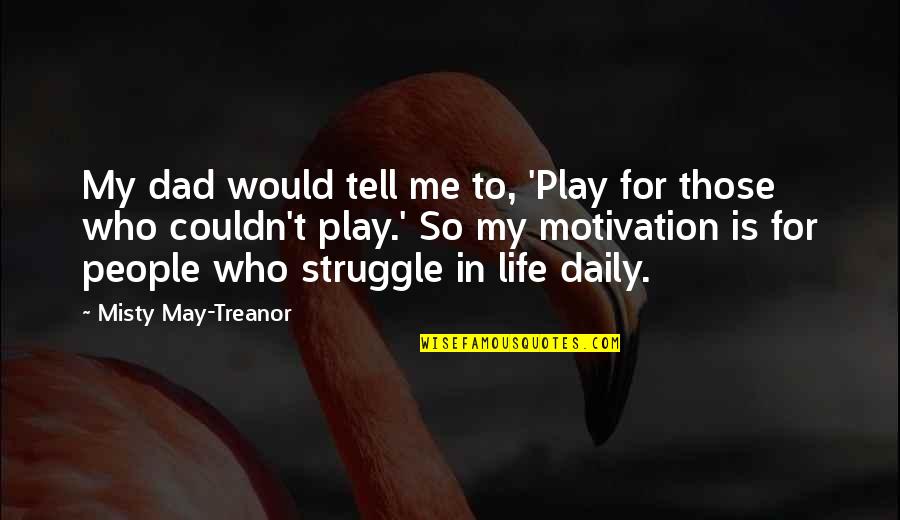 Daily Struggle Quotes By Misty May-Treanor: My dad would tell me to, 'Play for