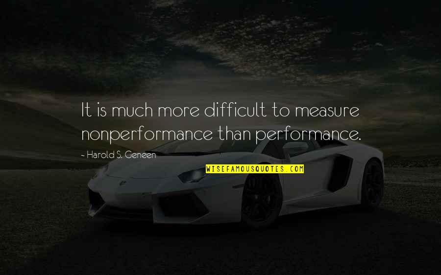 Daily Teachings Quotes By Harold S. Geneen: It is much more difficult to measure nonperformance