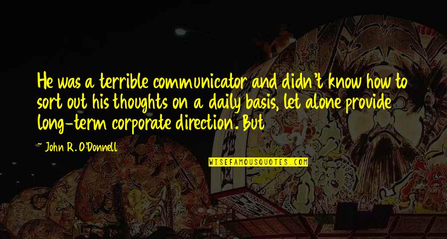 Daily Thoughts Quotes By John R. O'Donnell: He was a terrible communicator and didn't know