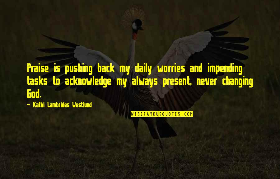 Daily With God Quotes By Kathi Lambrides Westlund: Praise is pushing back my daily worries and