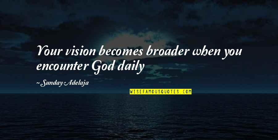 Daily With God Quotes By Sunday Adelaja: Your vision becomes broader when you encounter God