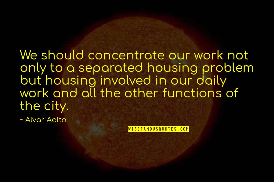 Daily Work Quotes By Alvar Aalto: We should concentrate our work not only to