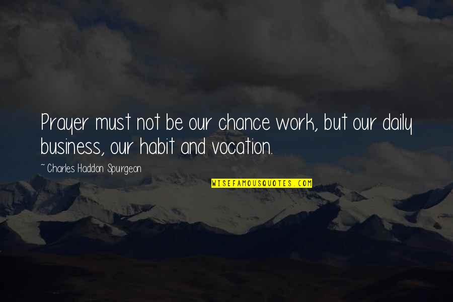 Daily Work Quotes By Charles Haddon Spurgeon: Prayer must not be our chance work, but