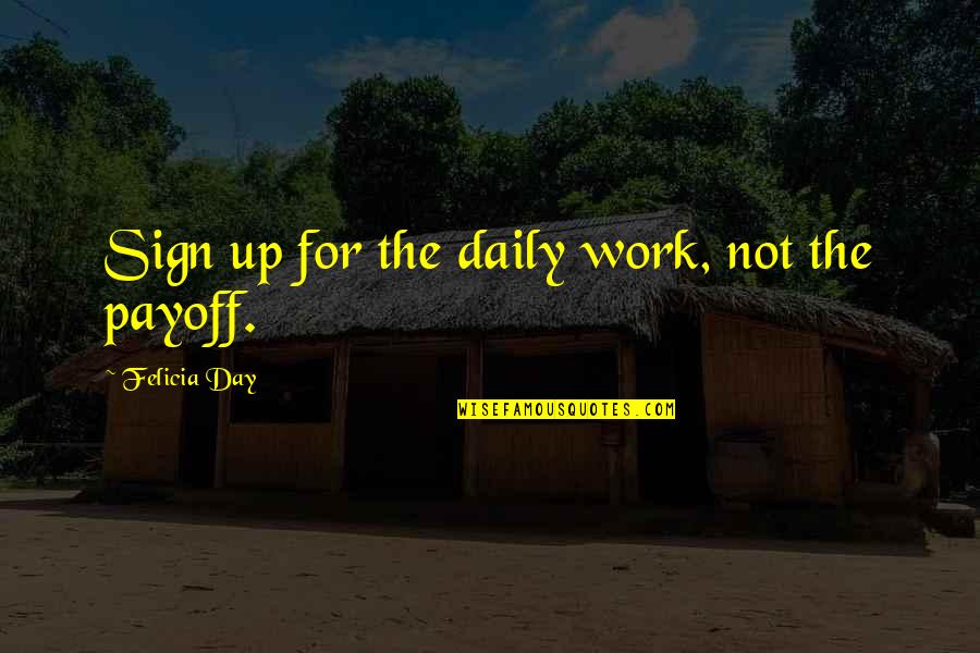 Daily Work Quotes By Felicia Day: Sign up for the daily work, not the