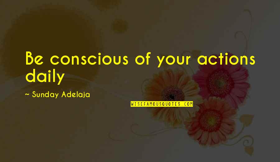 Daily Work Quotes By Sunday Adelaja: Be conscious of your actions daily