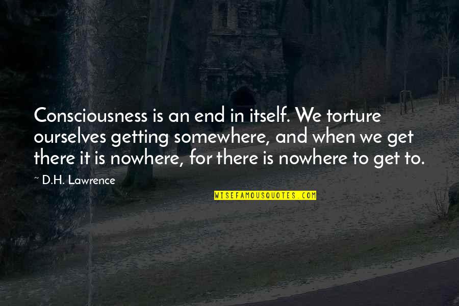 Daimlerchrysler Services Quotes By D.H. Lawrence: Consciousness is an end in itself. We torture Daimlerchrysler Services Quotes By D.H. Lawrence: Consciousness is an end in itself. We torture