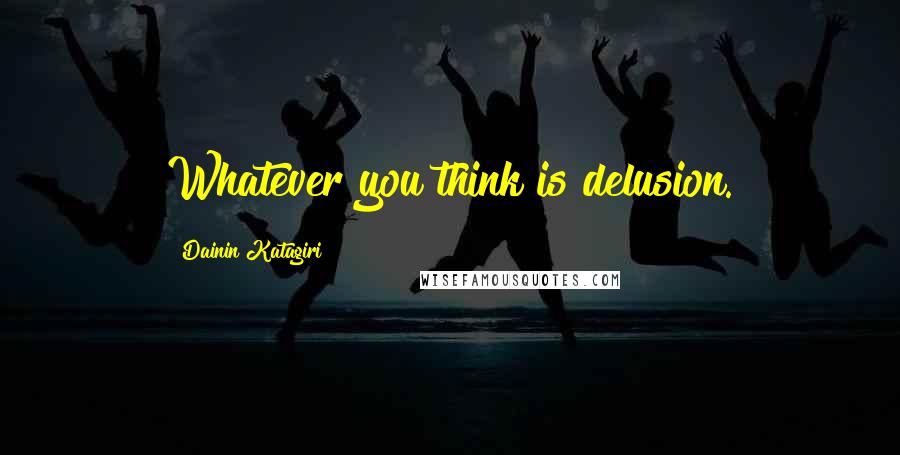 Dainin Katagiri quotes: Whatever you think is delusion.