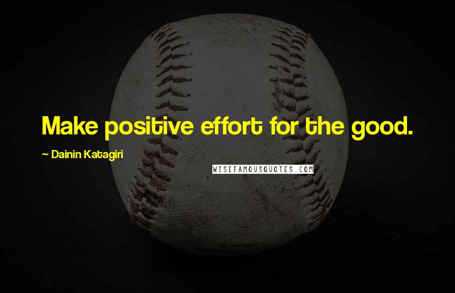 Dainin Katagiri quotes: Make positive effort for the good.