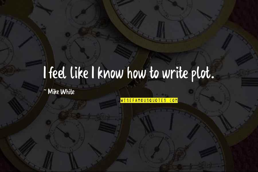 Dainin Zageris Quotes By Mike White: I feel like I know how to write