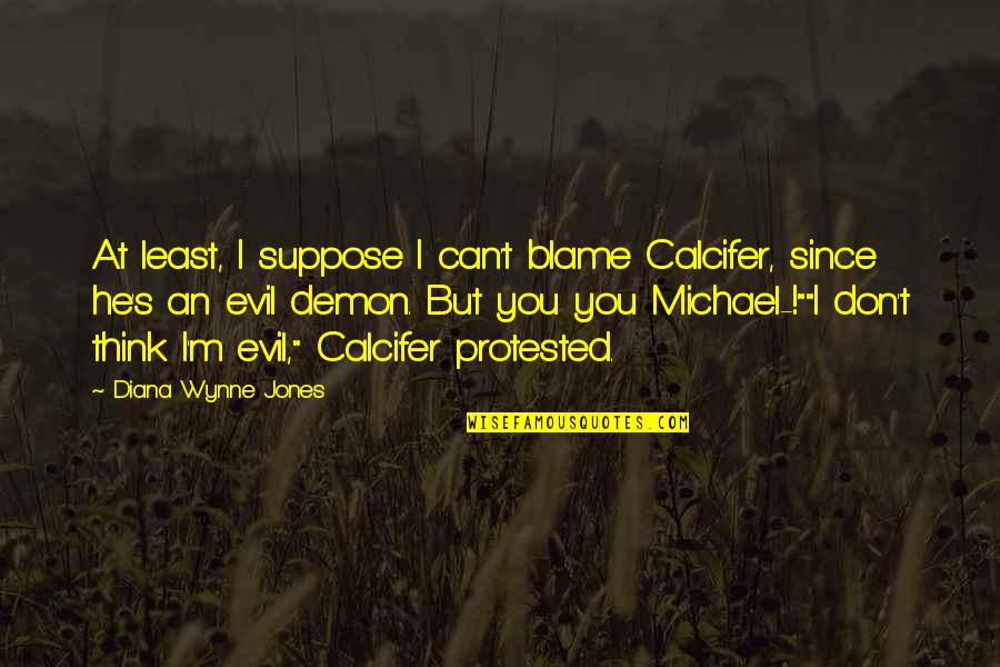 Dainius Juknelis Quotes By Diana Wynne Jones: At least, I suppose I can't blame Calcifer, Dainius Juknelis Quotes By Diana Wynne Jones: At least, I suppose I can't blame Calcifer,