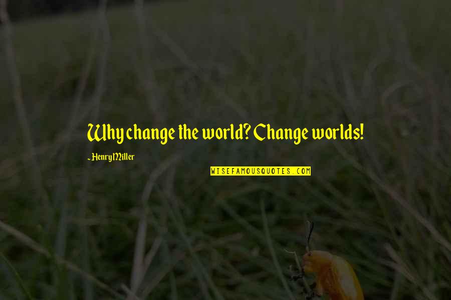 Dainius Sidlauskas Quotes By Henry Miller: Why change the world? Change worlds!