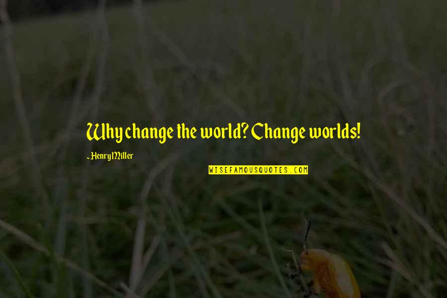 Dainius Sidlauskas Quotes By Henry Miller: Why change the world? Change worlds! Dainius Sidlauskas Quotes By Henry Miller: Why change the world? Change worlds!