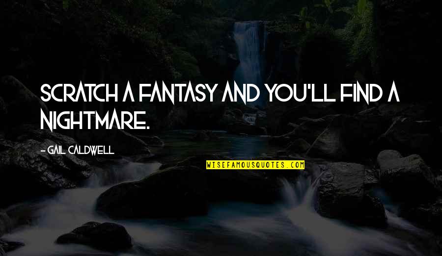 Dainora Juozapavicius Quotes By Gail Caldwell: Scratch a fantasy and you'll find a nightmare. Dainora Juozapavicius Quotes By Gail Caldwell: Scratch a fantasy and you'll find a nightmare.