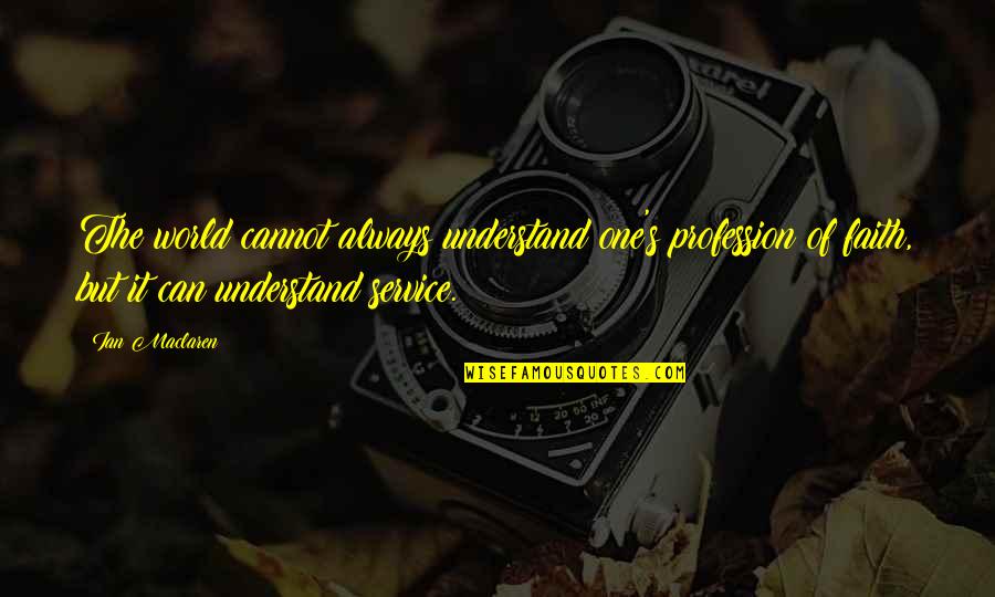 Dainora Juozapavicius Quotes By Ian Maclaren: The world cannot always understand one's profession of Dainora Juozapavicius Quotes By Ian Maclaren: The world cannot always understand one's profession of