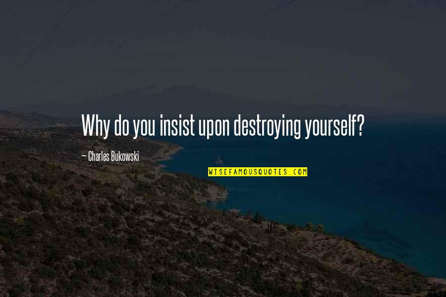 Dainty Quotes By Charles Bukowski: Why do you insist upon destroying yourself?