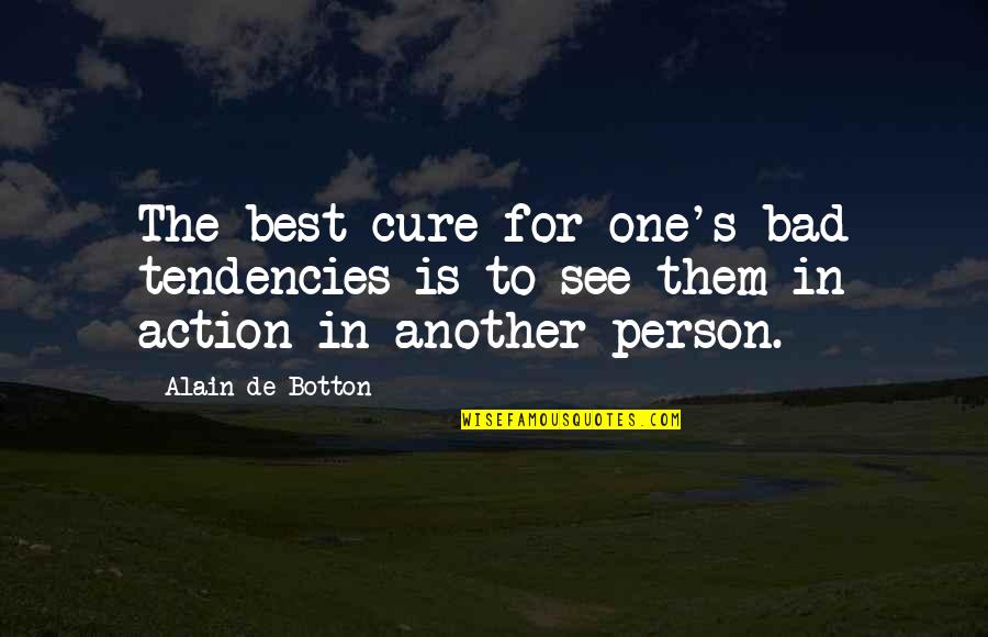 Daire Rendon Quotes By Alain De Botton: The best cure for one's bad tendencies is Daire Rendon Quotes By Alain De Botton: The best cure for one's bad tendencies is