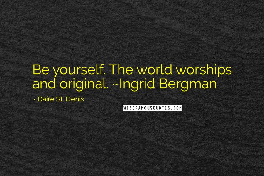 Daire St. Denis quotes: Be yourself. The world worships and original. ~Ingrid Bergman