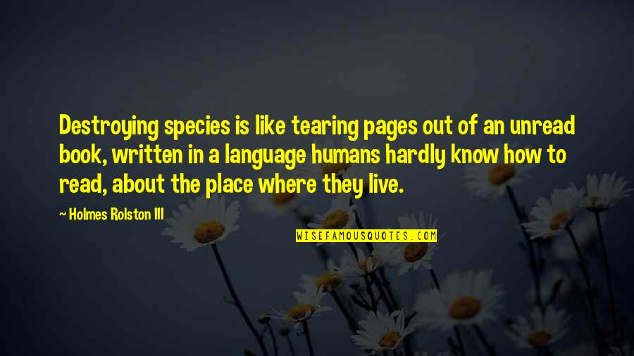 Dairea Dex Quotes By Holmes Rolston III: Destroying species is like tearing pages out of Dairea Dex Quotes By Holmes Rolston III: Destroying species is like tearing pages out of