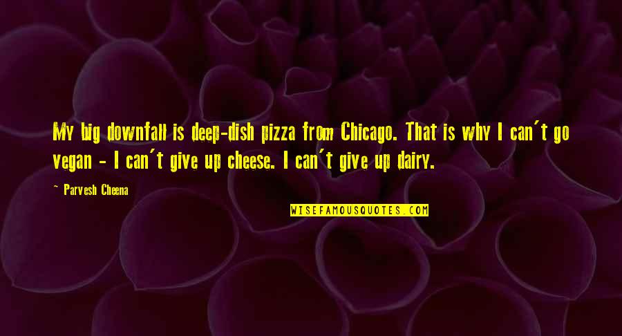 Dairy Quotes By Parvesh Cheena: My big downfall is deep-dish pizza from Chicago.