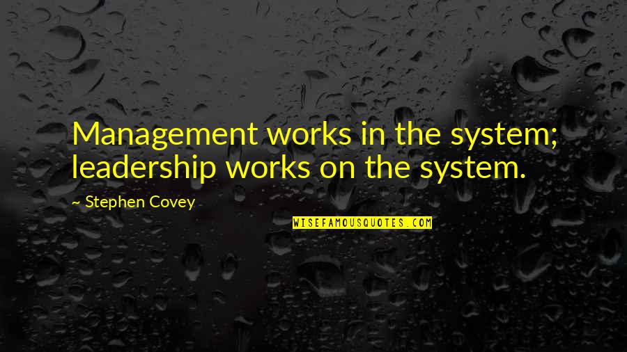 Daisaku Ikeda Education Quotes By Stephen Covey: Management works in the system; leadership works on