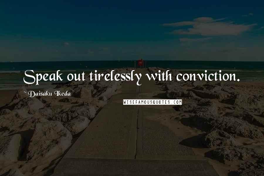 Daisaku Ikeda quotes: Speak out tirelessly with conviction.