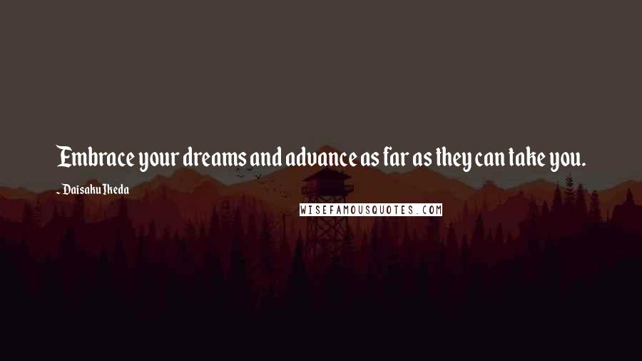 Daisaku Ikeda quotes: Embrace your dreams and advance as far as they can take you.