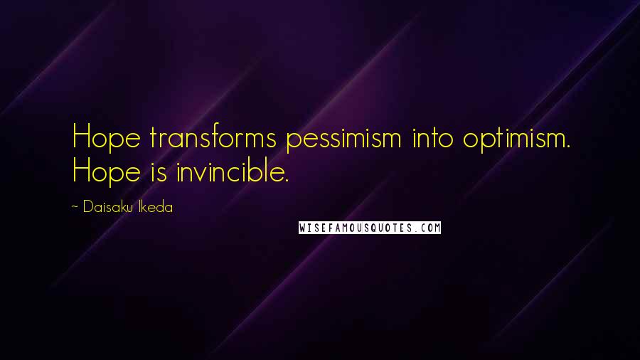 Daisaku Ikeda quotes: Hope transforms pessimism into optimism. Hope is invincible.