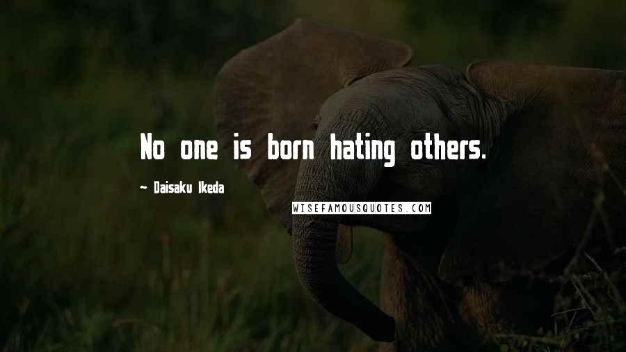 Daisaku Ikeda quotes: No one is born hating others.