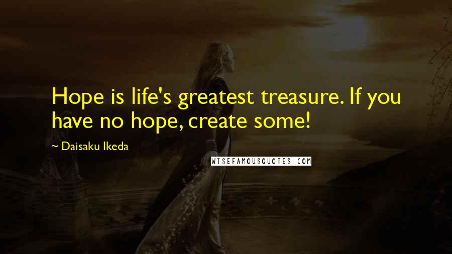 Daisaku Ikeda quotes: Hope is life's greatest treasure. If you have no hope, create some!