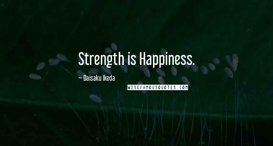 Daisaku Ikeda quotes: Strength is Happiness.