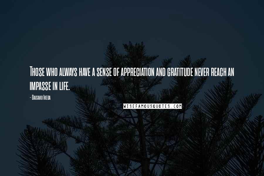 Daisaku Ikeda quotes: Those who always have a sense of appreciation and gratitude never reach an impasse in life.