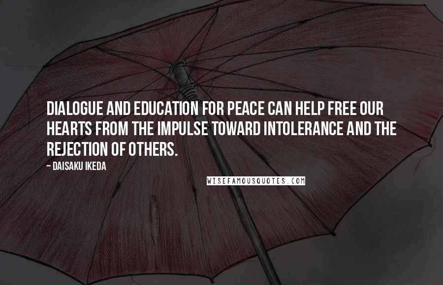 Daisaku Ikeda quotes: Dialogue and education for peace can help free our hearts from the impulse toward intolerance and the rejection of others.