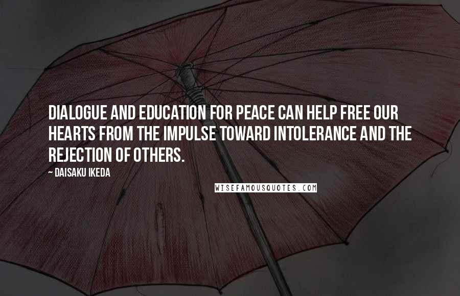 Daisaku Ikeda quotes: Dialogue and education for peace can help free our hearts from the impulse toward intolerance and the rejection of others. Daisaku Ikeda quotes: Dialogue and education for peace can help free our hearts from the impulse toward intolerance and the rejection of others.