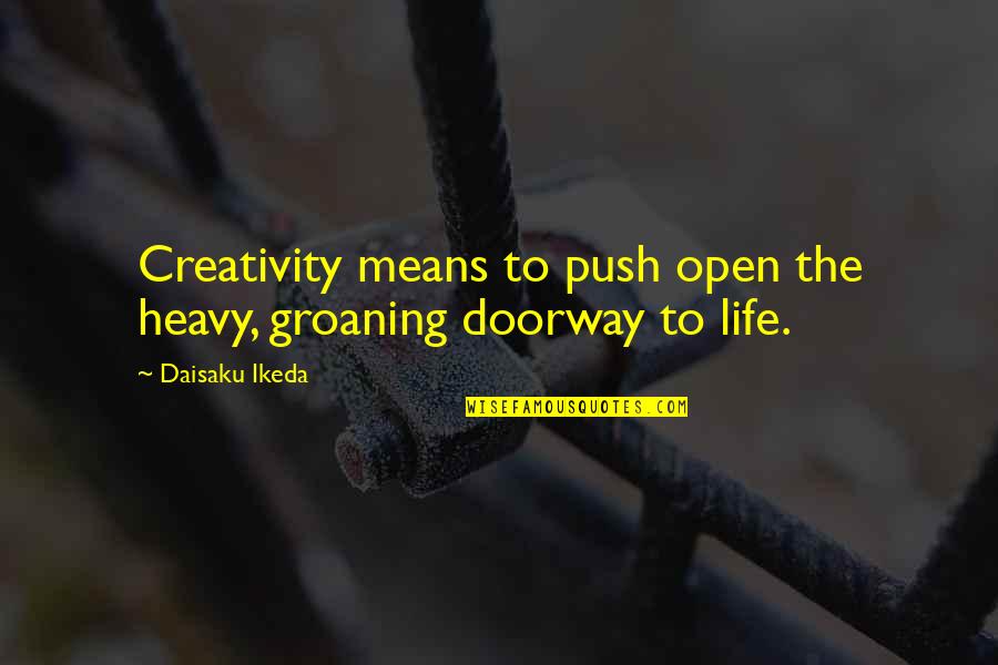 Daisaku Quotes By Daisaku Ikeda: Creativity means to push open the heavy, groaning