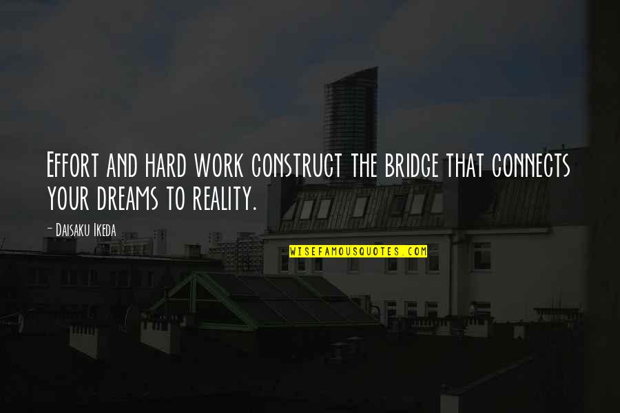 Daisaku Quotes By Daisaku Ikeda: Effort and hard work construct the bridge that