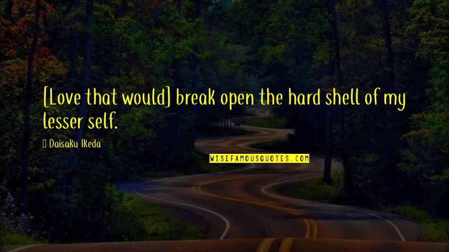 Daisaku Quotes By Daisaku Ikeda: [Love that would] break open the hard shell