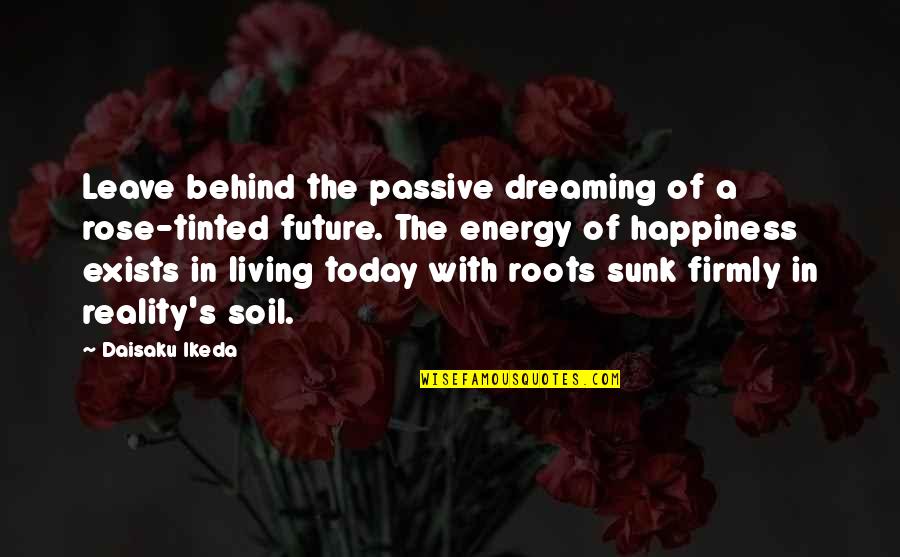 Daisaku Quotes By Daisaku Ikeda: Leave behind the passive dreaming of a rose-tinted