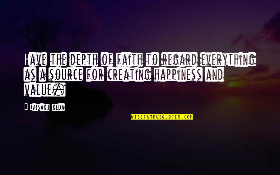 Daisaku Quotes By Daisaku Ikeda: Have the depth of faith to regard everything