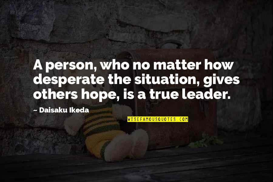 Daisaku Quotes By Daisaku Ikeda: A person, who no matter how desperate the