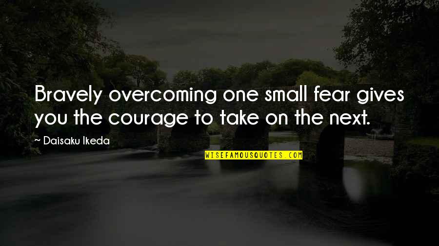 Daisaku Quotes By Daisaku Ikeda: Bravely overcoming one small fear gives you the