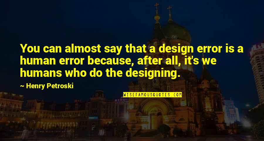 Daishonin Buddhism Quotes By Henry Petroski: You can almost say that a design error