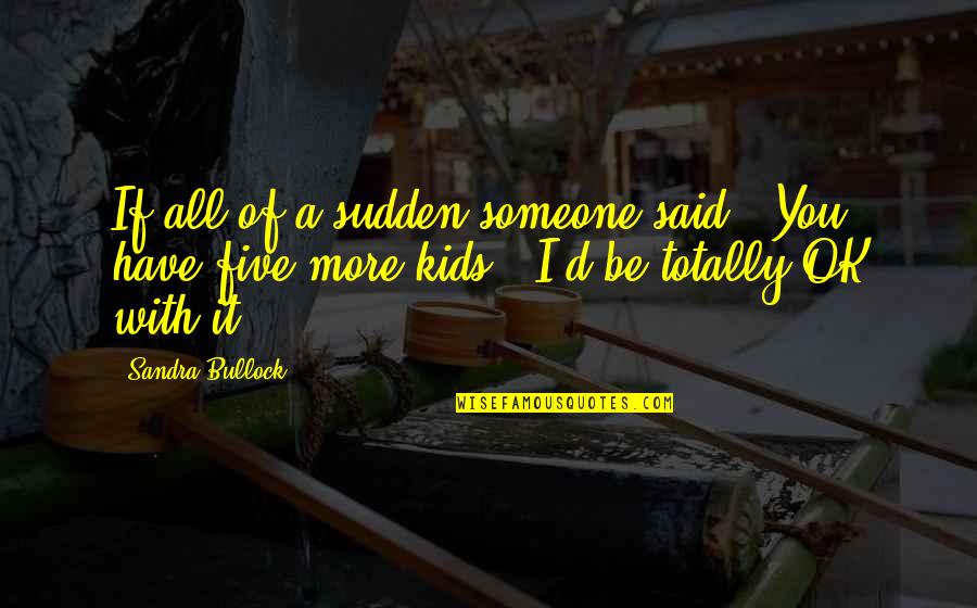 Daishonin Buddhism Quotes By Sandra Bullock: If all of a sudden someone said, 'You