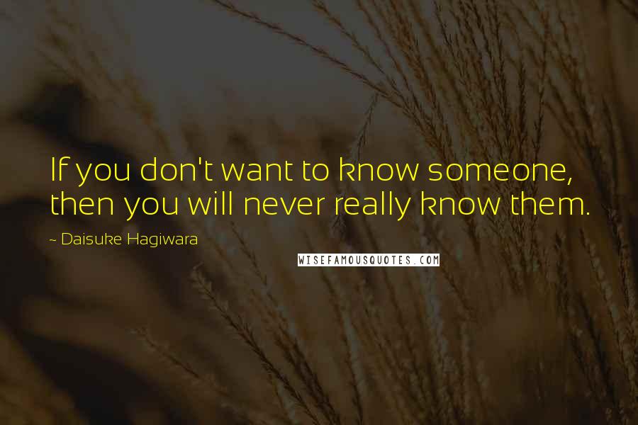 Daisuke Hagiwara quotes: If you don't want to know someone, then you will never really know them.